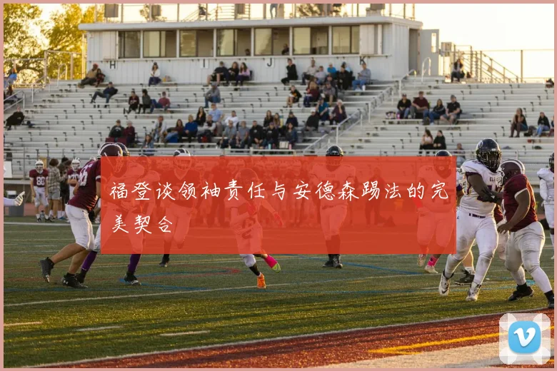 福登谈领袖责任与安德森踢法的完美契合