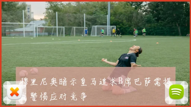 穆里尼奥暗示皇马追求B席巴萨需提高警惕应对竞争